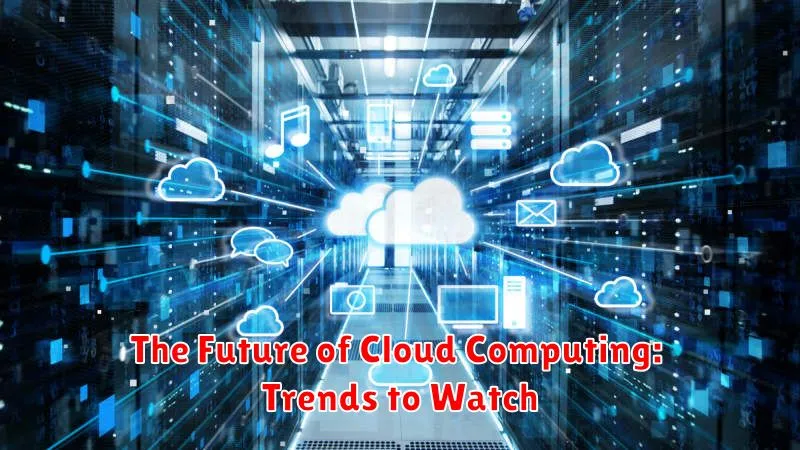 The Future of Cloud Computing: Trends to Watch